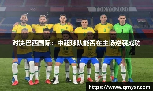 对决巴西国际：中超球队能否在主场逆袭成功